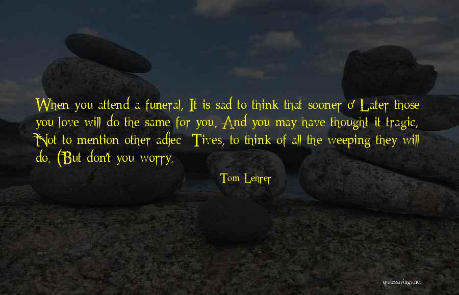 Sad Love Thought Quotes By Tom Lehrer Sad Love Thought Quotes By Tom Lehrer