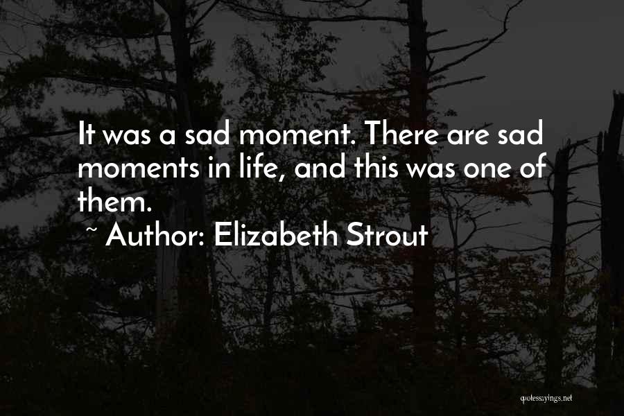 Sad Moments Of Life Quotes By Elizabeth Strout