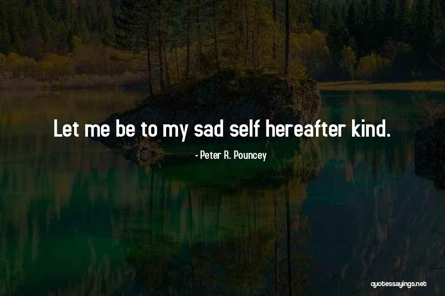 Sad Self Quotes By Peter R. Pouncey Sad Self Quotes By Peter R. Pouncey
