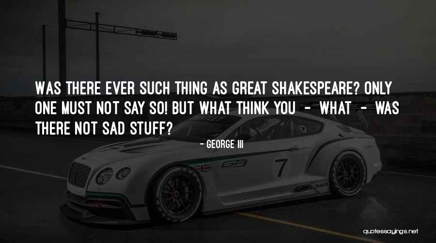 Sad Shakespeare Quotes By George III Sad Shakespeare Quotes By George III