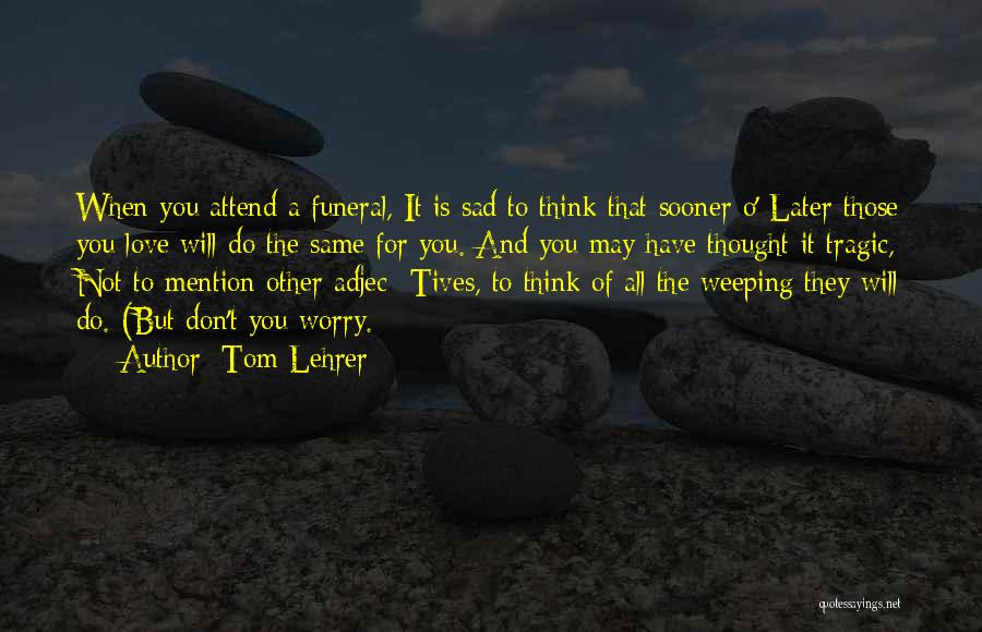 Sad Thinking Quotes By Tom Lehrer