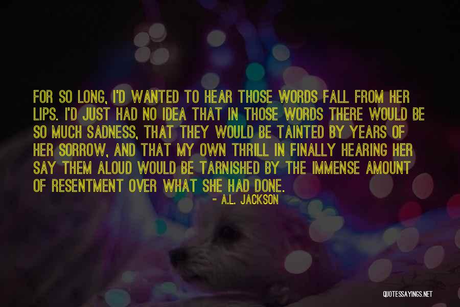 Sadness Sorrow Quotes By A.L. Jackson Sadness Sorrow Quotes By A.L. Jackson
