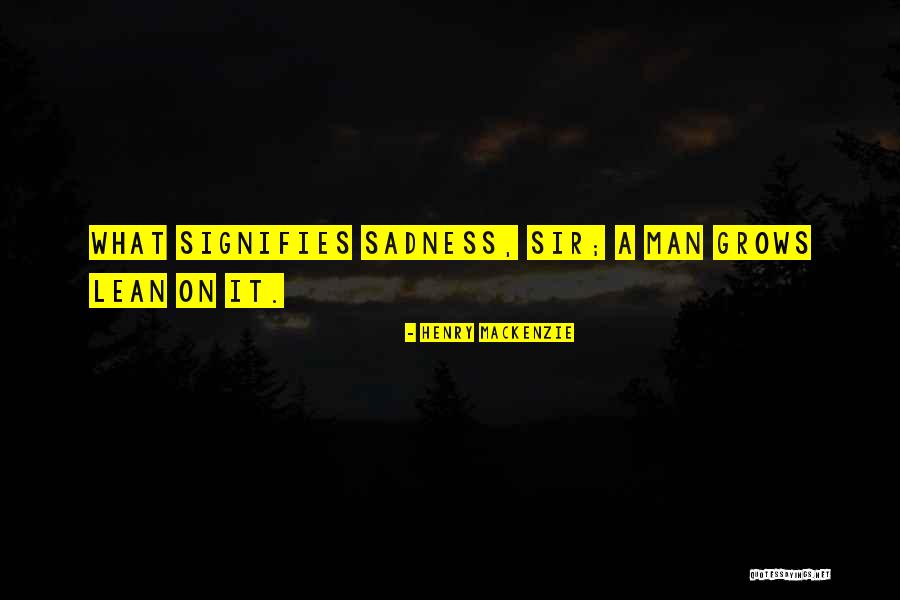 Sadness Sorrow Quotes By Henry MacKenzie Sadness Sorrow Quotes By Henry MacKenzie