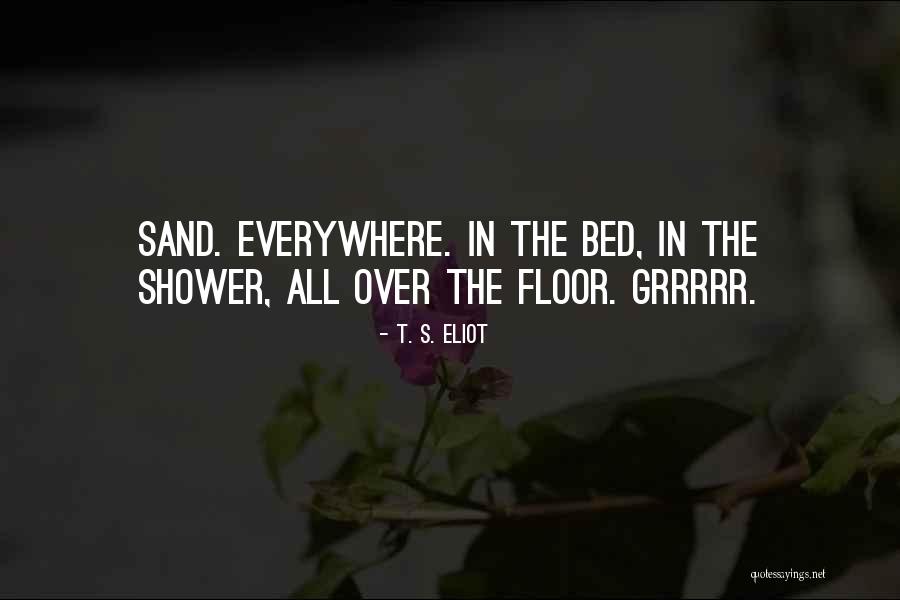 Sand The Floor Quotes By T. S. Eliot Sand The Floor Quotes By T. S. Eliot