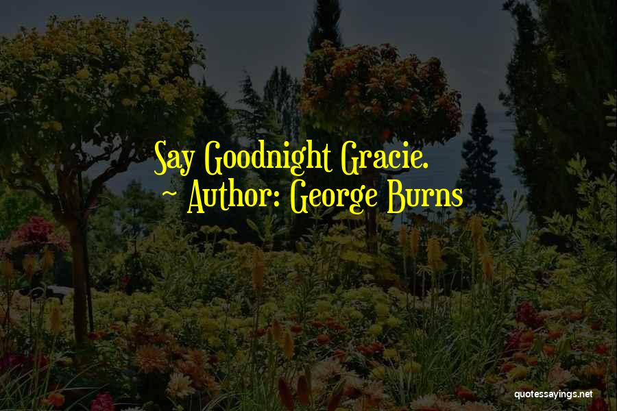 Say Goodnight Gracie Quotes By George Burns