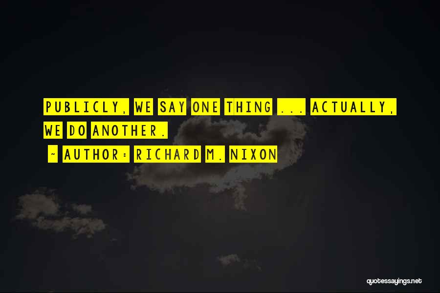Say One Thing Do Another Quotes By Richard M. Nixon
