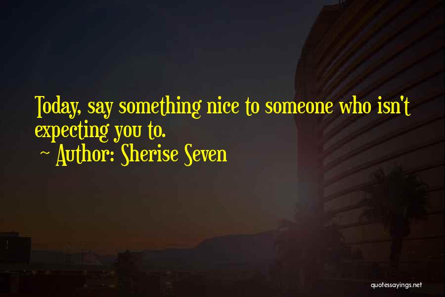 Say Something Nice Quotes By Sherise Seven