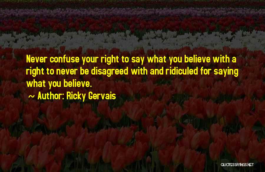 Say What You Believe Quotes By Ricky Gervais
