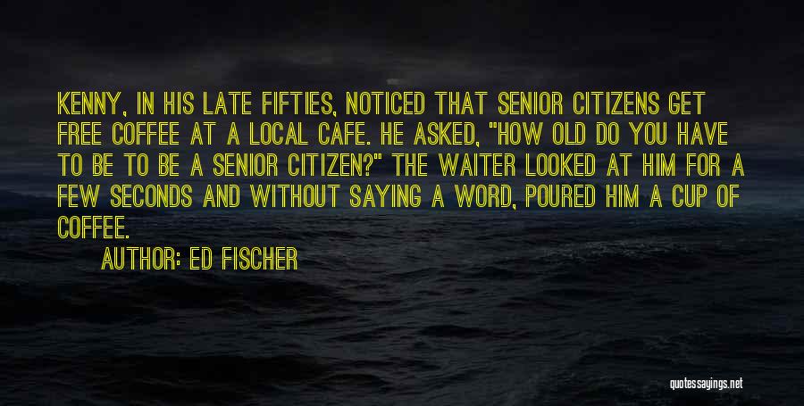 Saying Things Too Late Quotes By Ed Fischer