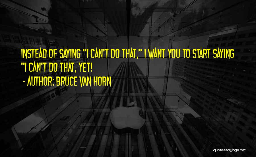 Saying You Can't Quotes By Bruce Van Horn