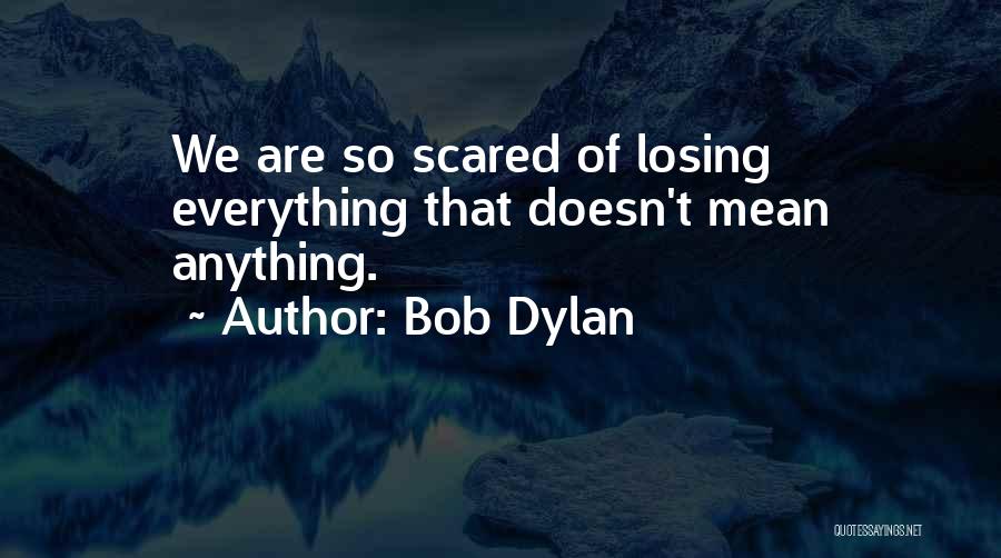 Scared Losing Him Quotes By Bob Dylan