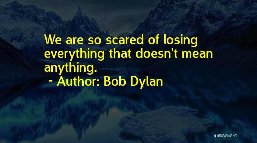 Scared Of Losing You Quotes By Bob Dylan