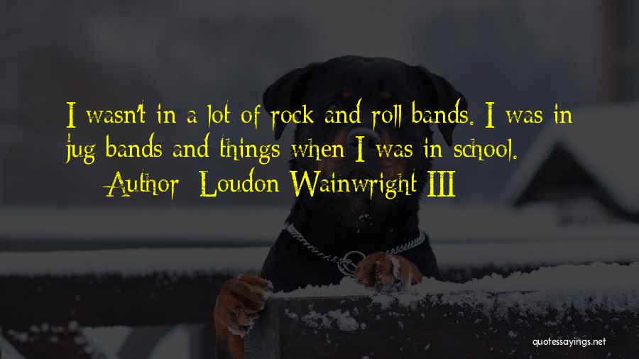 School Of Rock Quotes By Loudon Wainwright III