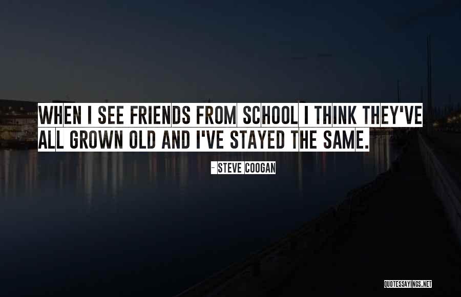 School Old Friends Quotes By Steve Coogan