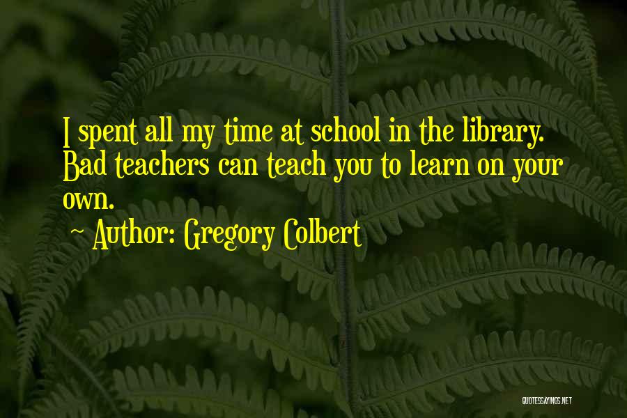 School Teacher Quotes By Gregory Colbert