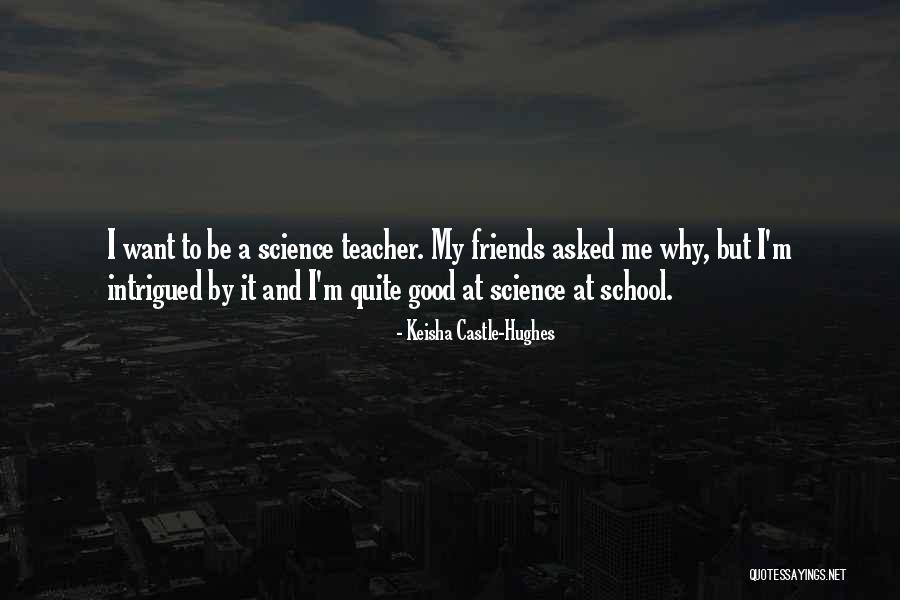 Science Teacher Quotes By Keisha Castle-Hughes Science Teacher Quotes By Keisha Castle-Hughes