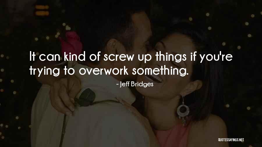 Screw Things Up Quotes By Jeff Bridges