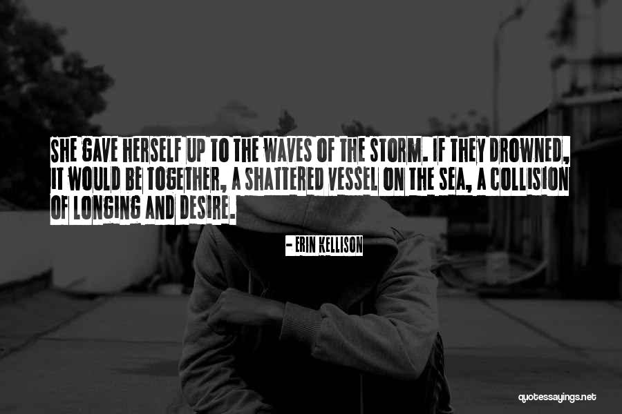 Sea And Storm Quotes By Erin Kellison Sea And Storm Quotes By Erin Kellison