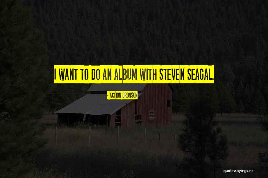 Seagal Steven Quotes By Action Bronson Seagal Steven Quotes By Action Bronson