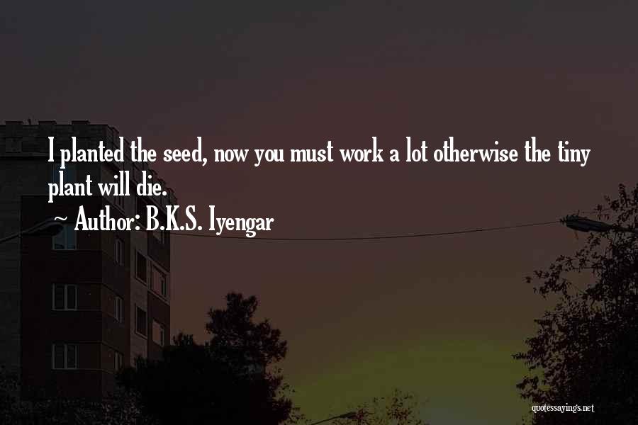 Seeds Planted Quotes By B.K.S. Iyengar