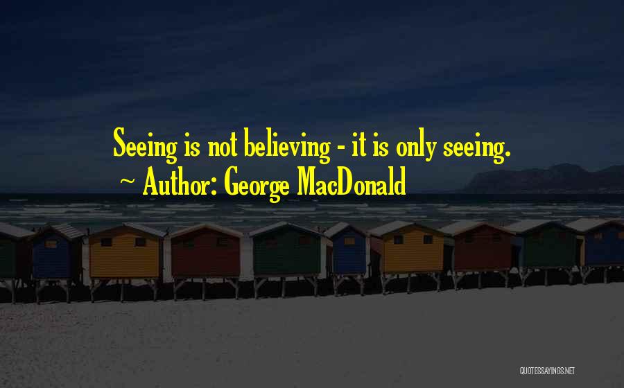 Seeing Is Believing Quotes By George MacDonald