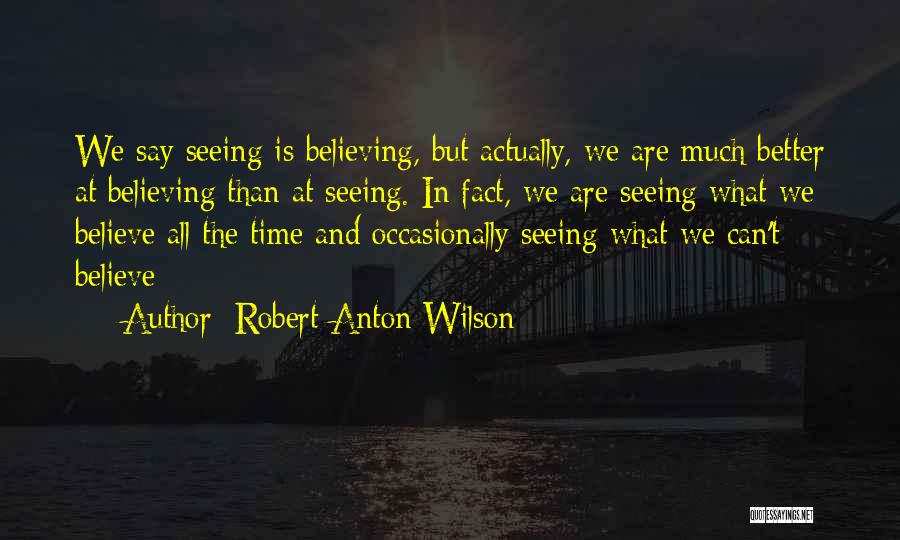 Seeing Is Believing Quotes By Robert Anton Wilson