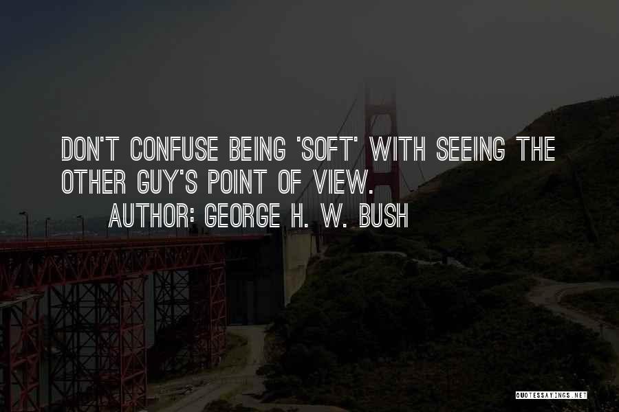 Seeing Things From Others Point Of View Quotes By George H. W. Bush