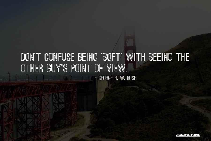 Seeing Things From Others Point Of View Quotes By George H. W. Bush Seeing Things From Others Point Of View Quotes By George H. W. Bush