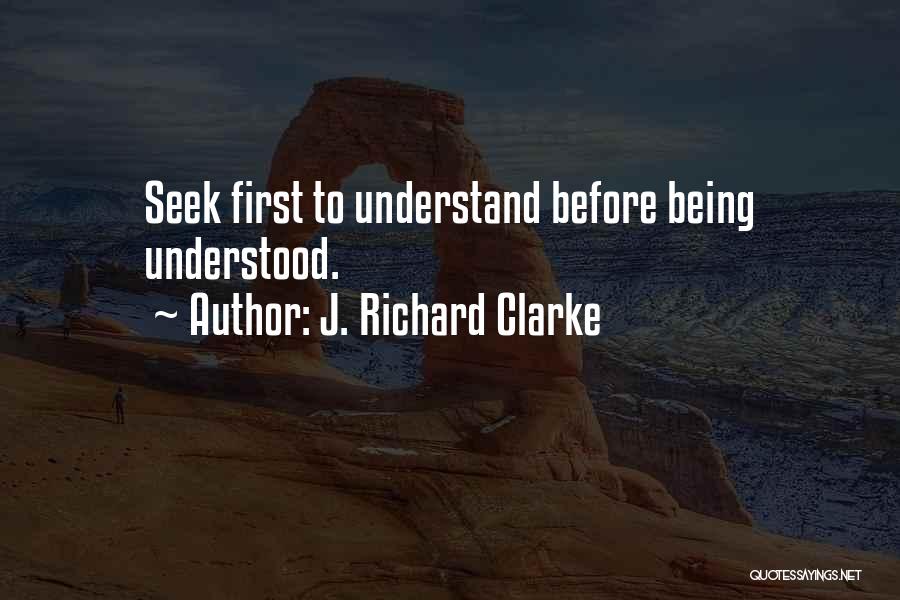 Seek First To Understand Quotes By J. Richard Clarke