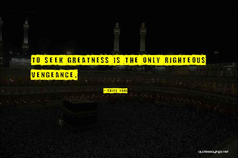 Seek Greatness Quotes By Criss Jami Seek Greatness Quotes By Criss Jami