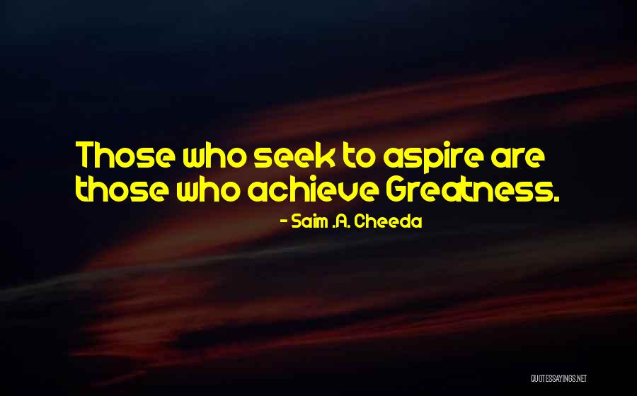 Seek Greatness Quotes By Saim .A. Cheeda Seek Greatness Quotes By Saim .A. Cheeda