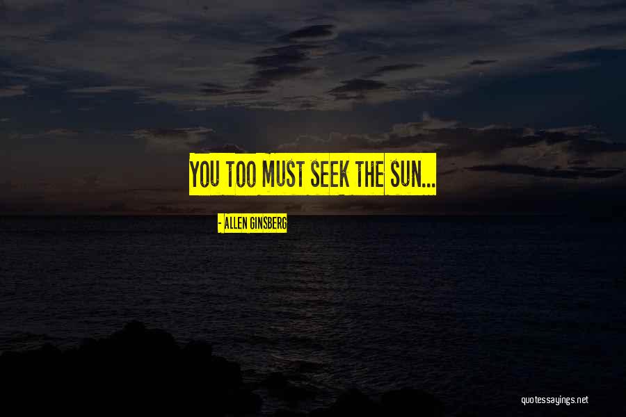 Seek The Sun Quotes By Allen Ginsberg Seek The Sun Quotes By Allen Ginsberg