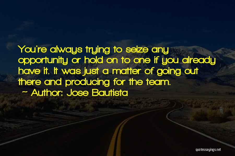 Seize Opportunity Quotes By Jose Bautista
