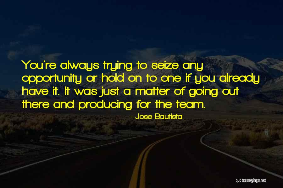 Seize Opportunity Quotes By Jose Bautista