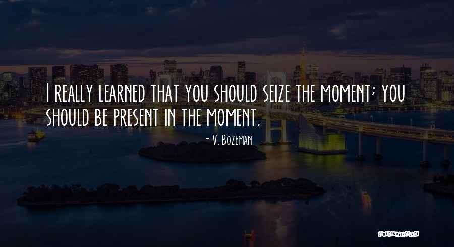 Seize The Moments Quotes By V. Bozeman Seize The Moments Quotes By V. Bozeman