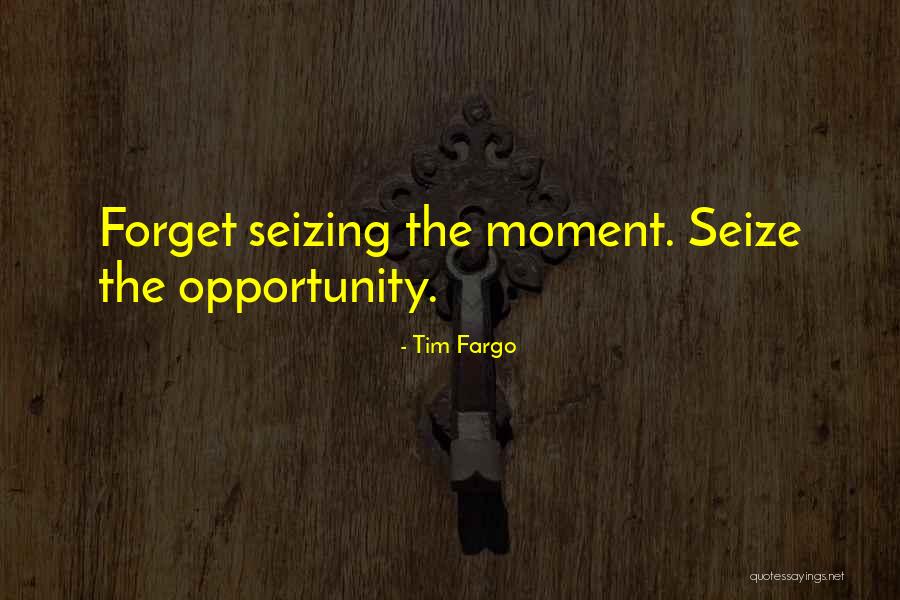 Seizing Opportunity Quotes By Tim Fargo Seizing Opportunity Quotes By Tim Fargo