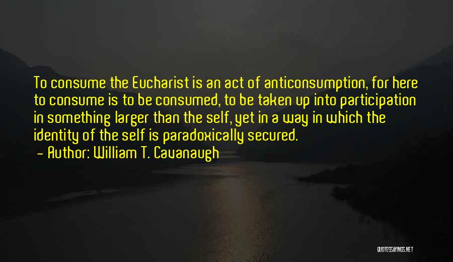 Self Consumed Quotes By William T. Cavanaugh