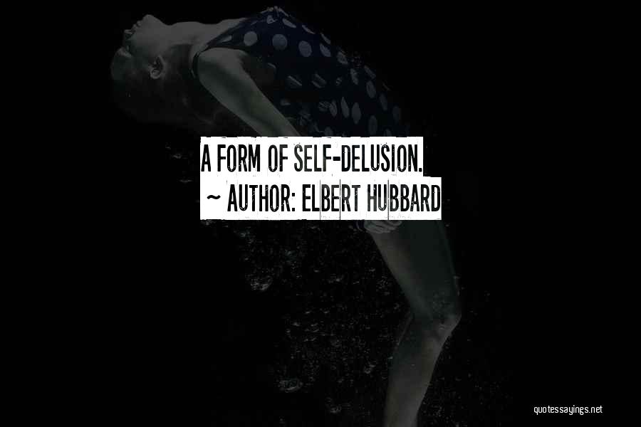 Self Delusion Quotes By Elbert Hubbard