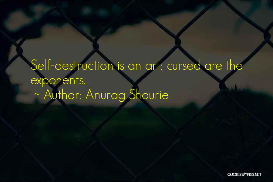 Self Destructive Behavior Quotes By Anurag Shourie