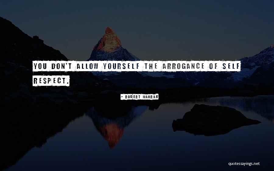 Self Respect And Arrogance Quotes By Robert Mamrak Self Respect And Arrogance Quotes By Robert Mamrak