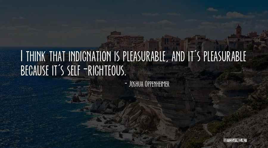Self Righteous Indignation Quotes By Joshua Oppenheimer Self Righteous Indignation Quotes By Joshua Oppenheimer