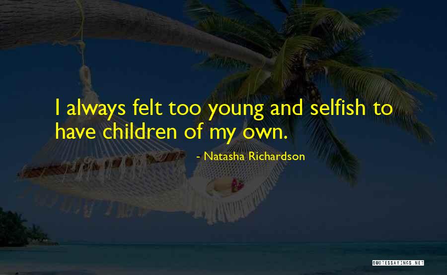 Selfish Children Quotes By Natasha Richardson