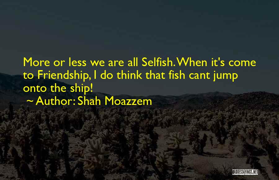 Selfish Friendship Quotes By Shah Moazzem