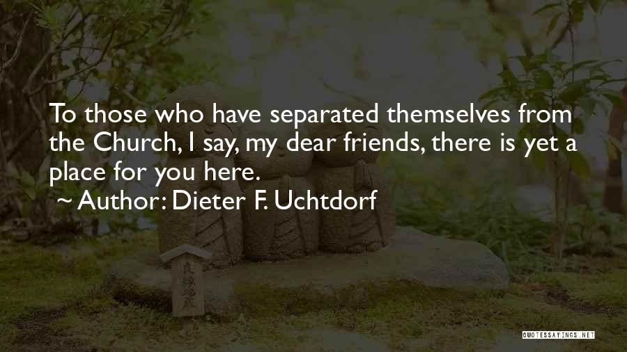 Separated Friends Quotes By Dieter F. Uchtdorf