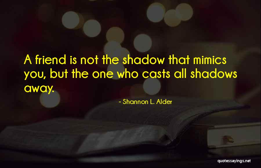 Shadows Of Friendship Quotes By Shannon L. Alder Shadows Of Friendship Quotes By Shannon L. Alder