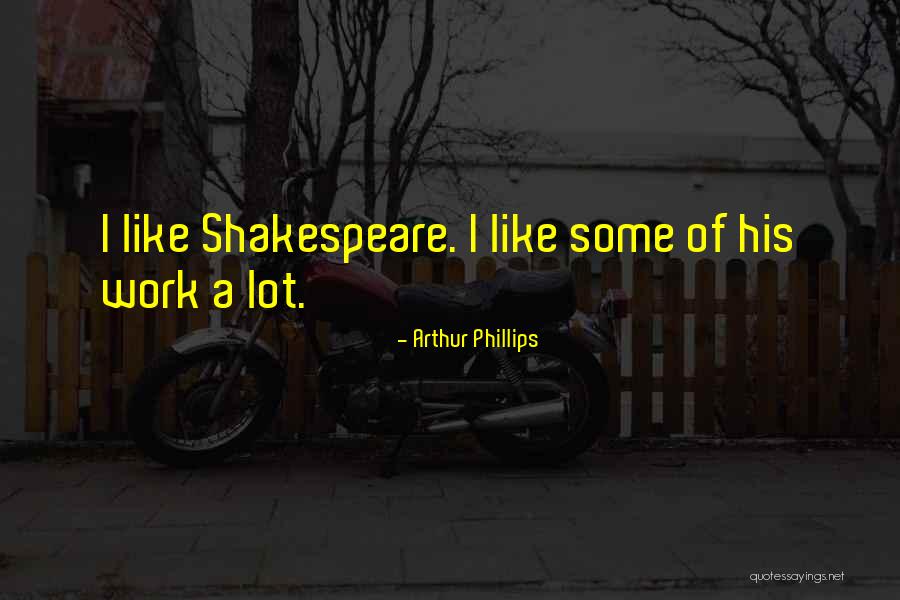 Shakespeare Work Quotes By Arthur Phillips Shakespeare Work Quotes By Arthur Phillips