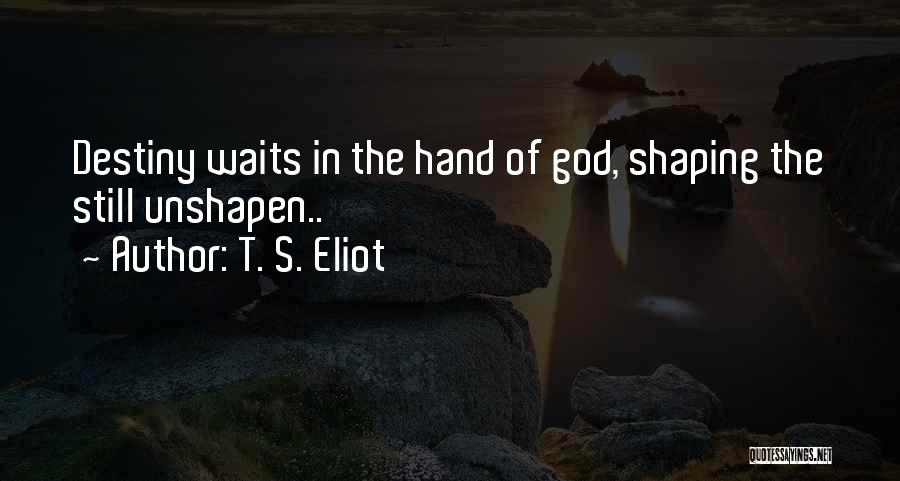 Shaping Your Life Quotes By T. S. Eliot