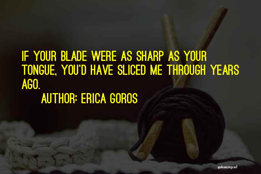 Sharp Tongue Quotes By Erica Goros