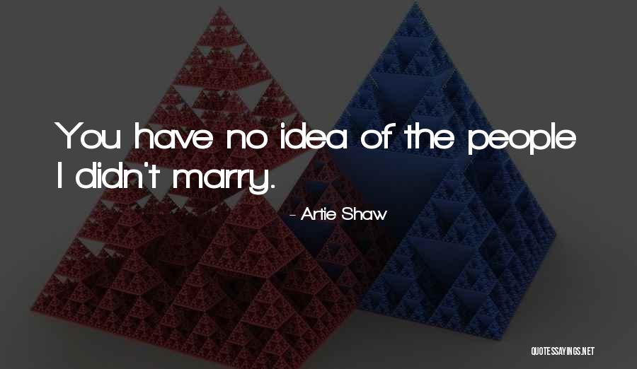 Shaw Quotes By Artie Shaw Shaw Quotes By Artie Shaw