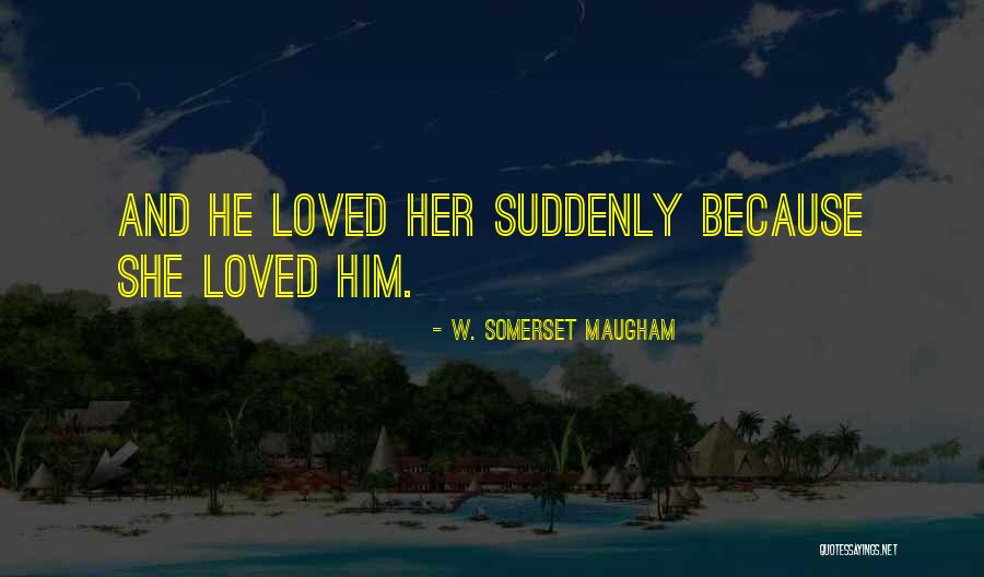 She Loved Him And He Loved Her Quotes By W. Somerset Maugham She Loved Him And He Loved Her Quotes By W. Somerset Maugham